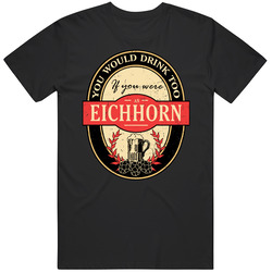 You Would Drink Too If You Are An Eichhorn Beer Label Last Name Worn Look Classic Cotton T Shirt