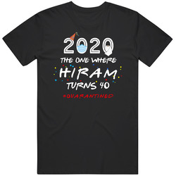 The One Where Hiram Turns 40 Birthday Quarantined Social Distancing Classic Cotton T Shirt
