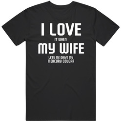 I Love It When My Wife Lets Me Drive My Mercury Cougar Funny Car Classic Cotton T Shirt
