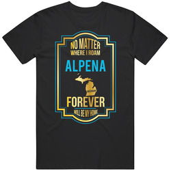No Matter Where I Roam Alpena Michigan Forever Will Be My Home Classic Cotton T Shirt
