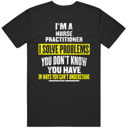 Nurse Practitioner I Solve Problems You Don't Know You Have Unisex Classic Cotton T Shirt