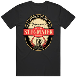 You Would Drink Too If You Are A Stegmaier Beer Label Last Name Worn Look Classic Cotton T Shirt