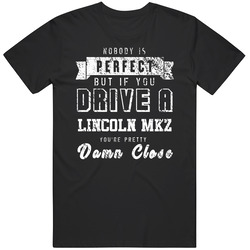 Nobody Is Perfect But If You Drive A Lincoln Mkz You're Pretty Close Car Lover Cool Mens Soft Cotton Tee T Shirt
