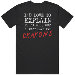 Id Love To Explain But I Dont Have Any Crayons Funny Mens Cotton Tee T Shirt