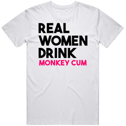 Real Women Drink Monkey Cum Alcohol Cool Mens Cotton Tee T Shirt