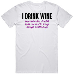 I Drink Wine Because Not To Keep Things Bottled Up Funny Wine Down Mens Cotton Tee T Shirt