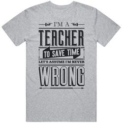 I'm A Teacher Assume I'm Never Wrong Funny School College Mens Cotton Tee T Shirt