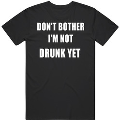 Don't Bother I'm Not Drunk Yet Funny Party Mens Cotton Tee T Shirt