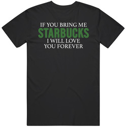 If You Bring Me Starbucks I Will Love You Forever Mens Soft Cotton Tee T Shirt