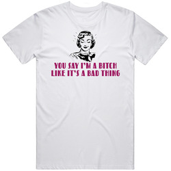 You Say I'm A Bitch Like It's A Bad Things Funny Mens Soft Cotton Tee T Shirt