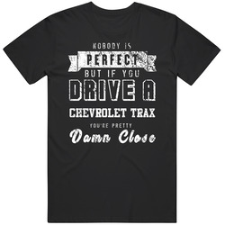 Nobody Is Perfect But If You Drive A Chevrolet Trax You're Pretty Close Car Lover Cool Mens Soft Cotton Tee T Shirt
