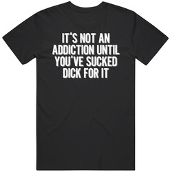 It's Not An Addiction Until You've Sucked Dick For It Vintage Unisex T Shirt