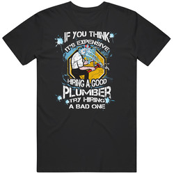 Plumber - If You Think It's Expensive Hiring A Good Plumber, Try Hiring A Bad One Cotton Classic T Shirt