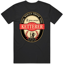 You Would Drink Too If You Are A Ketterer Beer Label Last Name Worn Look Mens Vintage T Shirt
