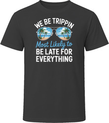 Most Likely To Be Late For Everything We Be Trippin T Shirt