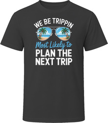 Most Likely To Plan The Next Trip We Be Trippin T Shirt