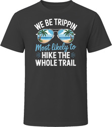 Most Likely To Hike The Whole Trail We Be Trippin T Shirt