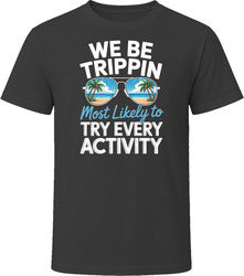 Most Likely To Try Every Activity We Be Trippin T Shirt
