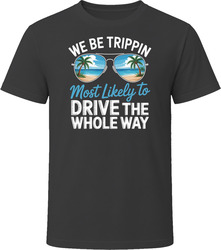 Most Likely To Drive The Whole Way We Be Trippin T Shirt
