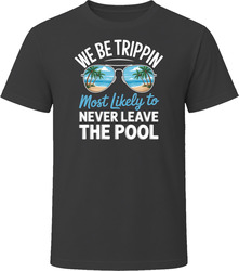 Most Likely To Never Leave The Pool We Be Trippin T Shirt