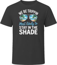 Most Likely To Stay In The Shade We Be Trippin T Shirt