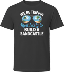 Most Likely To Build A Sandcastle We Be Trippin T Shirt