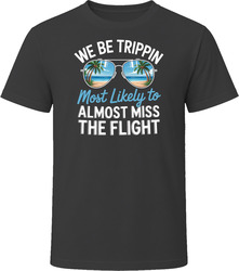 Most Likely To Almost Miss The Flight We Be Trippin T Shirt