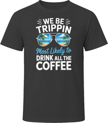 Most Likely To Drink All The Coffee We Be Trippin T Shirt