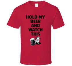 Hold My Beer And Watch This Funny Drinking Party Meme T Shirt