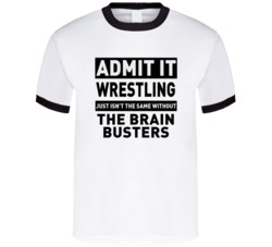 The Brain Busters Life Just Isn't The Same Without Him Wrestling Fan T