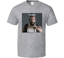 Its April Fools Mr T B A Baracus T Shirt