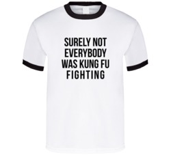 Surely Not Eveybody Was Kung Fu Fighting T Shirt