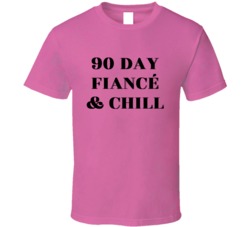 90 Day Fiance And Chill T Shirt