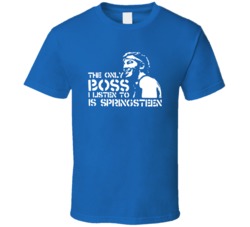 The Only Boss I Listen To Is Springsteen T Shirt