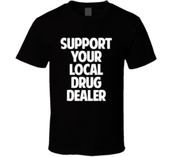 Support Your Local Drug Dealer T Shirt