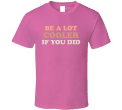 Be A Lot Cooler If You Did Dazed And Confused T Shirt