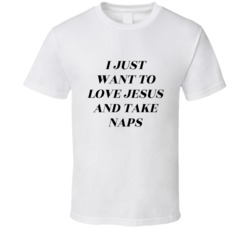I Just Want To Love Jesus And Take Naps T Shirt
