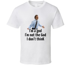 Groundhog Day Bill Murray I'm A God I'm Not The God I Don't Think T Sh