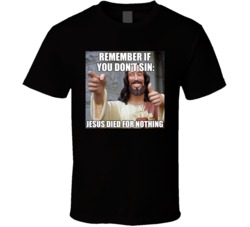 Remember If You Don&acirc;t Sin Jesus Died For Nothing T Shirt