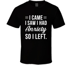 I Came I Saw I Had Anxiety So I Left T Shirt