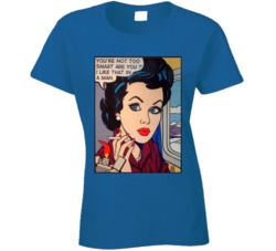 You Are Not Too Smart Are You I Like That In A Man Ladies T Shirt