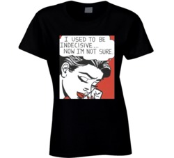 I Used To Be Indecisive Now Im Not Sure Ladies T Shirt