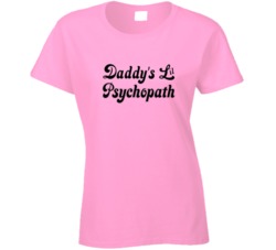 Daddys Lil Pychopath Sexy Baby Girl Ladies T Shirt