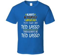 Always Be Ted Lasso T Shirt