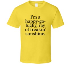 I Am A Happy Go Lucky Ray Of Freakin Sunshine Funny T Shirt