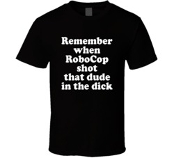 Remember When Robocop Shot That Dude In The Dick T Shirt