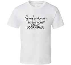 Good Morning To Everyone Except Logan Paul T Shirt