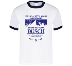 To Hell With Your Mountains Show Me Your Busch Beer T Shirt
