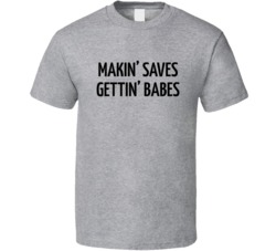 Makin Saves Gettin Babes Funny Hockey T Shirt