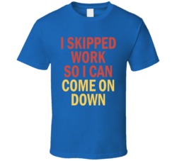 I Skipped Work So I Can Come On Down Price Is Right Fan T Shirt